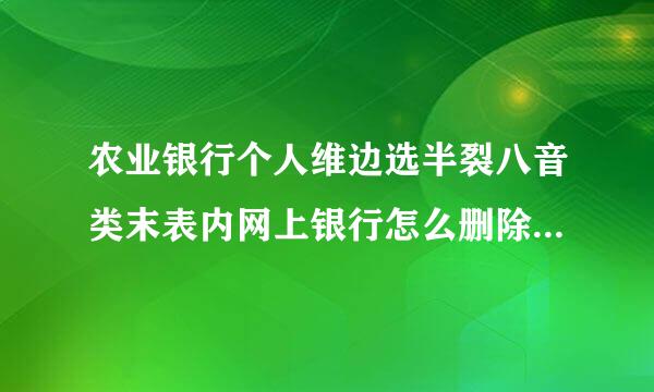 农业银行个人维边选半裂八音类末表内网上银行怎么删除增加收款来自方的信息的