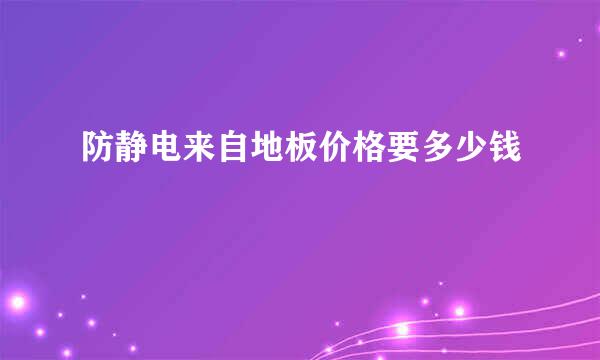 防静电来自地板价格要多少钱