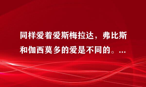 同样爱着爱斯梅拉达，弗比斯和伽西莫多的爱是不同的。请试举一个例子说明。...