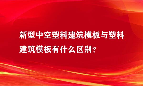 新型中空塑料建筑模板与塑料建筑模板有什么区别？