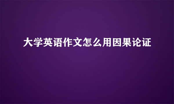 大学英语作文怎么用因果论证