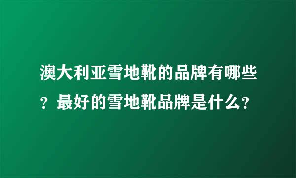 澳大利亚雪地靴的品牌有哪些？最好的雪地靴品牌是什么？