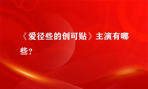 《爱径些的创可贴》主演有哪些？