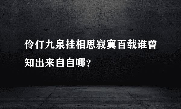 伶仃九泉挂相思寂寞百载谁曾知出来自自哪？