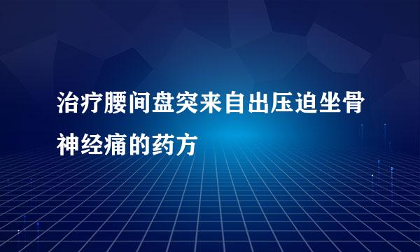 治疗腰间盘突来自出压迫坐骨神经痛的药方