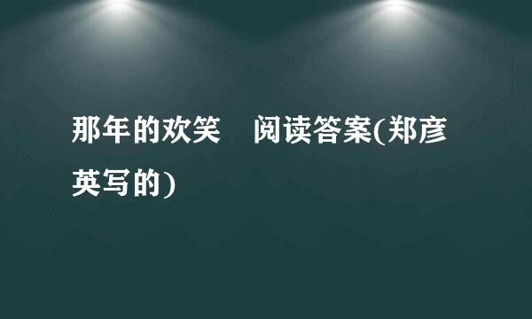 那年的欢笑 阅读答案(郑彦英写的)