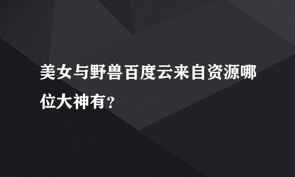 美女与野兽百度云来自资源哪位大神有？