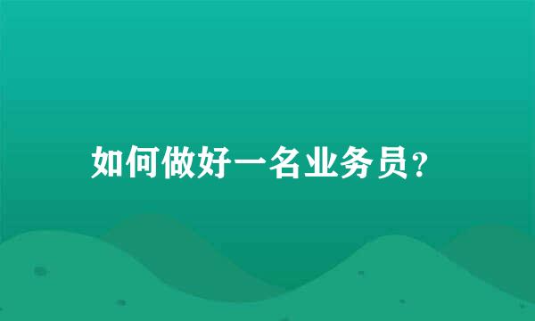 如何做好一名业务员？