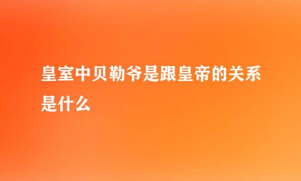 皇室中贝勒爷是跟皇帝的关系是什么