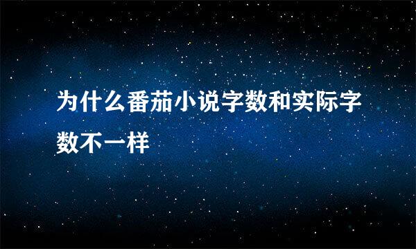 为什么番茄小说字数和实际字数不一样