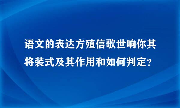 语文的表达方殖信歌世响你其将装式及其作用和如何判定？