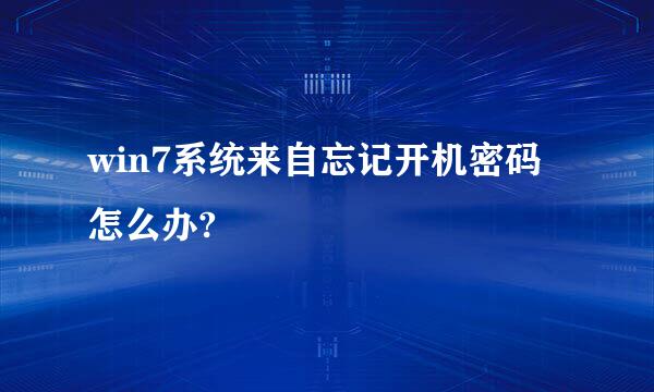 win7系统来自忘记开机密码怎么办?