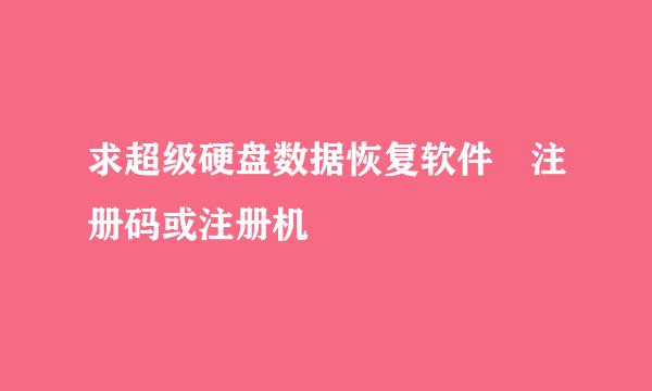 求超级硬盘数据恢复软件 注册码或注册机