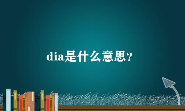 dia是什么意思？