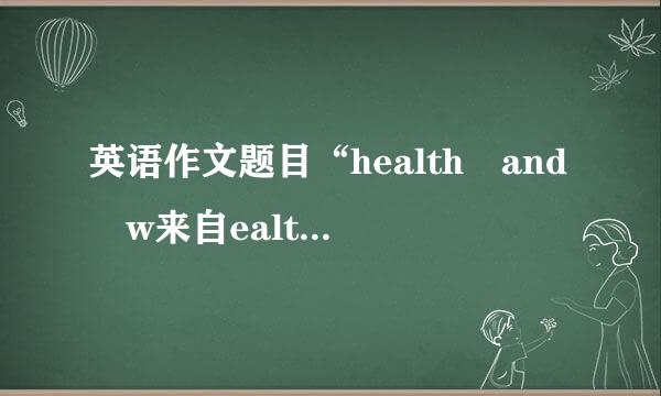 英语作文题目“health and w来自ealth,which is more i360问答mportant ”