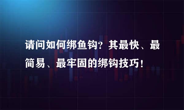 请问如何绑鱼钩？其最快、最简易、最牢固的绑钩技巧！