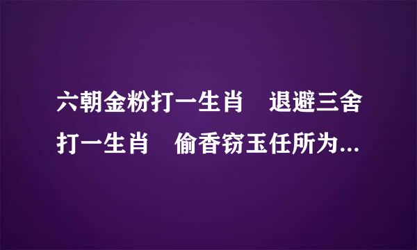 六朝金粉打一生肖 退避三舍打一生肖 偷香窃玉任所为打一生肖 春色满园打一生肖