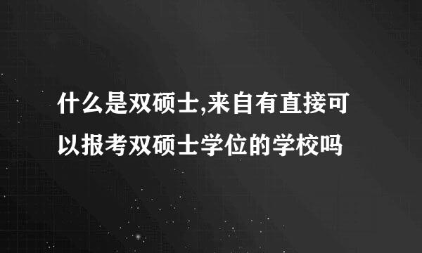 什么是双硕士,来自有直接可以报考双硕士学位的学校吗