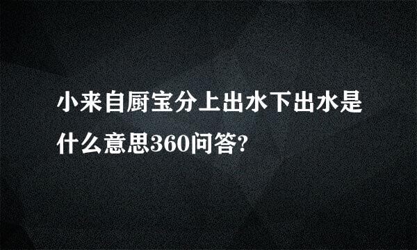 小来自厨宝分上出水下出水是什么意思360问答?