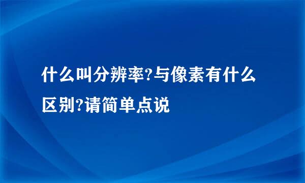 什么叫分辨率?与像素有什么区别?请简单点说