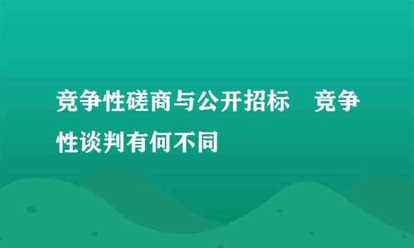 竞争性磋商与公开招标 竞争性谈判有何不同