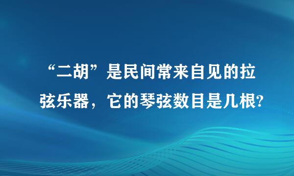 “二胡”是民间常来自见的拉弦乐器，它的琴弦数目是几根?