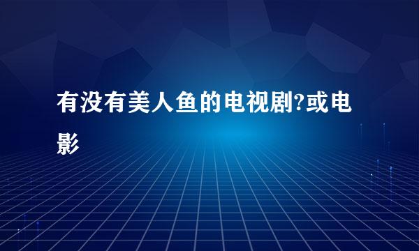 有没有美人鱼的电视剧?或电影