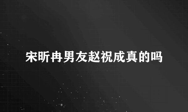 宋昕冉男友赵祝成真的吗