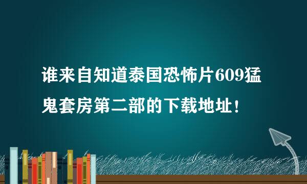 谁来自知道泰国恐怖片609猛鬼套房第二部的下载地址！