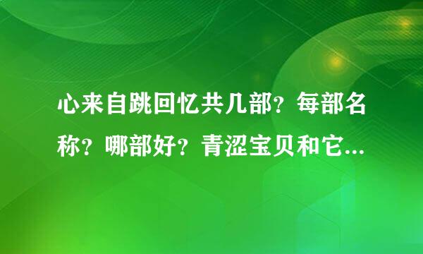 心来自跳回忆共几部？每部名称？哪部好？青涩宝贝和它哪个更好？（请综合说明）