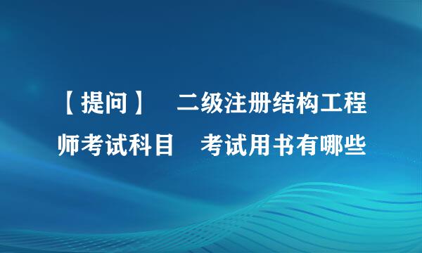 【提问】 二级注册结构工程师考试科目 考试用书有哪些