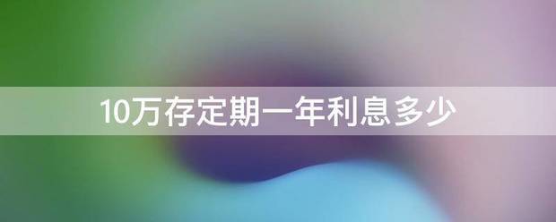 10万存定期一年来自利息多少