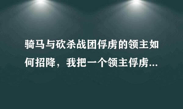 骑马与砍杀战团俘虏的领主如何招降，我把一个领主俘虏了，如何才能招降他。