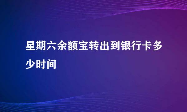 星期六余额宝转出到银行卡多少时间