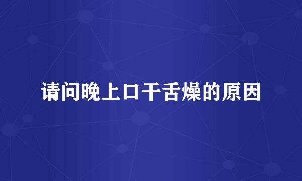 请问晚上口干舌燥的原因