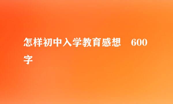 怎样初中入学教育感想 600字