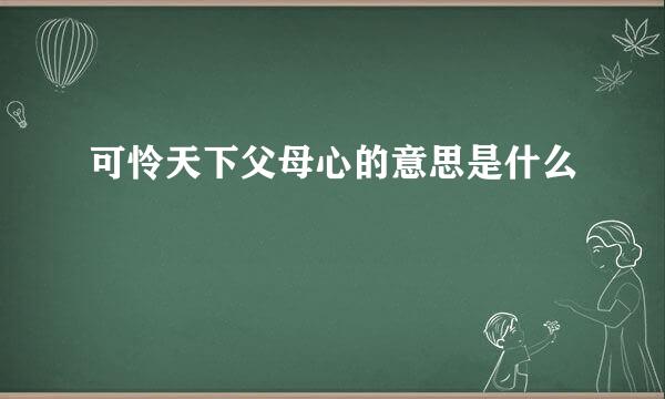 可怜天下父母心的意思是什么