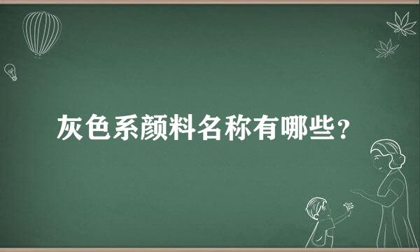 灰色系颜料名称有哪些？