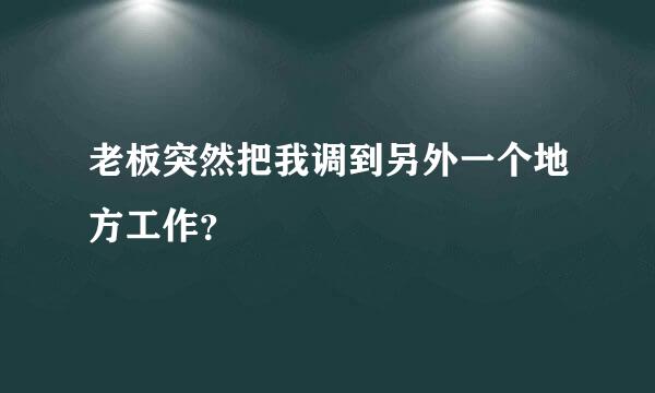 老板突然把我调到另外一个地方工作？