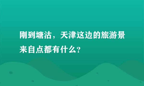 刚到塘沽，天津这边的旅游景来自点都有什么？