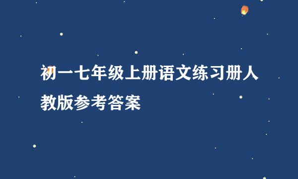 初一七年级上册语文练习册人教版参考答案