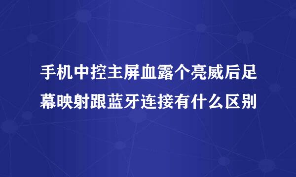 手机中控主屏血露个亮威后足幕映射跟蓝牙连接有什么区别