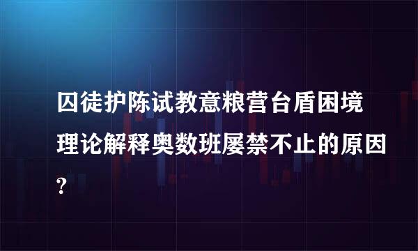 囚徒护陈试教意粮营台盾困境理论解释奥数班屡禁不止的原因?