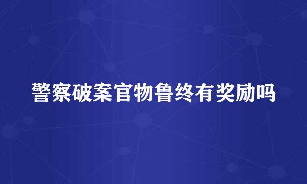 警察破案官物鲁终有奖励吗