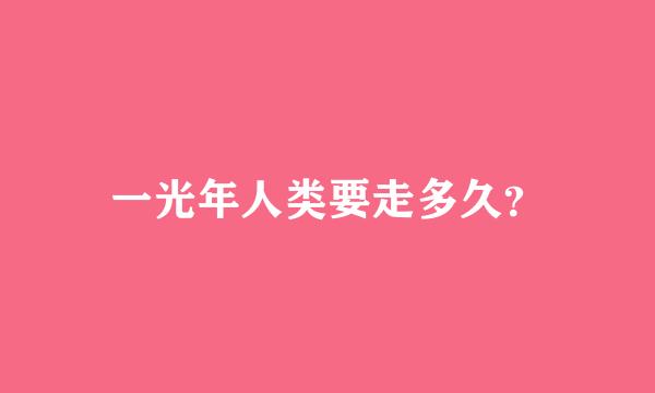 一光年人类要走多久？