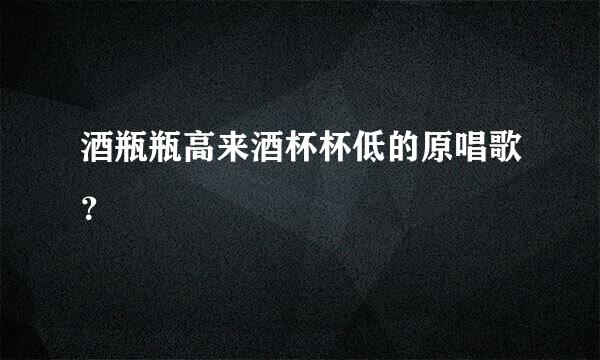 酒瓶瓶高来酒杯杯低的原唱歌？