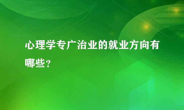 心理学专广治业的就业方向有哪些？