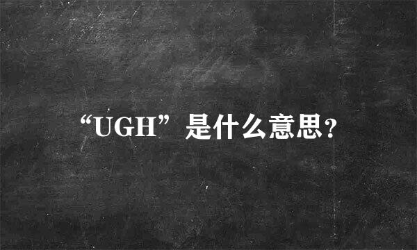 “UGH”是什么意思？