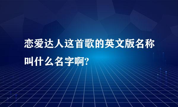 恋爱达人这首歌的英文版名称叫什么名字啊?