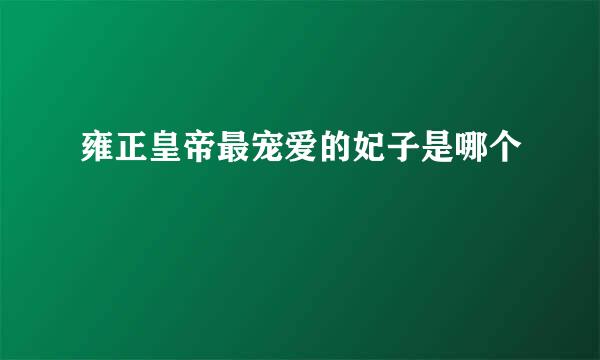 雍正皇帝最宠爱的妃子是哪个